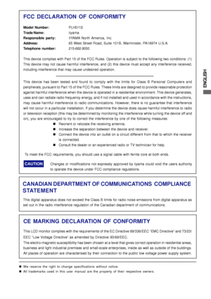 Page 5ENGLISH
FCC DECLARATION OF CONFORMITY
Model Number:PLH511S
Trade Name:iiyama
Responsible party:IIYAMA North America, Inc.
Address:65 West Street Road, Suite 101B, Warminster, PA18974 U.S.A.
Telephone number:215-682-9050
This device complies with Part 15 of the FCC Rules. Operation is subject to the following two conditions: (1)
This device may not cause harmful interference, and (2) this device must accept any interference received,
including interference that may cause undesired operation.
This device...