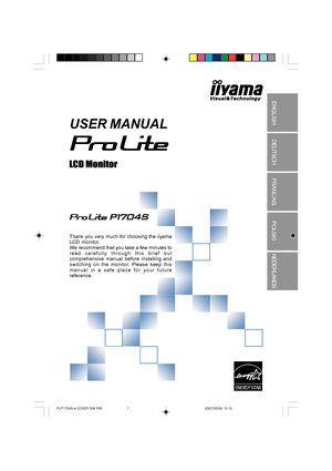Page 1USER MANUAL
Thank you very much for choosing the iiyama
LCD monitor.
We recommend that you take a few minutes to
read carefully through this brief but
comprehensive manual before installing and
switching on the monitor. Please keep this
manual in a safe place for your future
reference.
 ENGLISH
DEUTSCH
FRANCAIS
POLSKINEDERLANDS
PLP1704S-e-COVER 508.P65 2007/05/09, 10:121
 