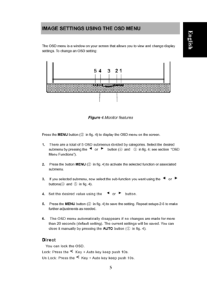 Page 11
 
5 
English IMAGE SETTINGS USING THE OSD MENU 
 
The OSD menu is a window on your screen that allows you to view and change display 
settings. To change an OSD setting: 
 
Deutsch
 
Français
 Polski Nederlands     
 
 
Figure 4.Monitor features 
 
 
Press the 
MENU button ( ②  in fig. 4) to display the OSD menu on the screen. 
 
1.     There are a total of 5 OSD submenus divided by categories. Select the desired 
submenu by pressing the ◀ or ▶ button ( ④ and   ⑤  in fig. 4; see section  “OSD 
Menu...