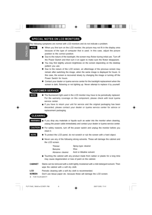 Page 6
 ENGLISH
The following symptoms are normal with LCD monitors and do not indicate \
a problem.
NOTEWhen you first turn on the LCD monitor, the picture may not fit in the display area
because of the type of computer that is used. In this case, adjust the p\
icture
position to the correct position.
„
Due to  the nature  of the LCD screen, an afterimage of the previous screen may
remain after switching the image, when the same image is displayed for h\
ours. In
this case, the screen is recovered slowly by...