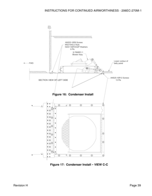 Page 45INSTRUCTIONS FOR CONTINUED AIRWORTHINESS - 206EC-270M-1 
 
Revision H   Page 39 
 
 
 
 
 
 
 
 
 
 
 
 
 
 
 
 
 
 
 
 
 
 
 
 
 
 
 
 
 
 
 
 
 
 
 
 
 
 
 
 
 
 
 
 
 
Figure 17:  Condenser Install - VIEW C-C 
 Figure 16:  Condenser Install VIEW LOOKING UP
AN525-10R8 ScrewsMS21042L3 NutsNAS1149F0332P Washers          6 PlsS-7060EC-1Blower Assy
FWD
SECTION VIEW OF LEFT SIDE
155.8STA
Lower contour ofbelly panel
AN525-10R12 Screws          13 Pls  