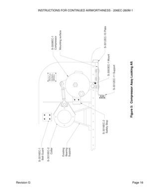 Page 22INSTRUCTIONS FOR CONTINUED AIRWORTHINESS - 206EC-260M-1 
 
Revision G   Page 16 
 
 
 
 
 
 
 
 
 
 
 
 
 
 
 
 
 
 
 
 
 
 
 
 
 
 
 
 
 
 
 
 
 
 
 
 
 
 
 
 
 
 
 
 
 
 
Figure 3-3 
Compressor  Assy Looking Aft 
Figure 
5:  Compressor Assy Looking Aft
 S-3003EC-1 Mount
S-3012EC-11 Support
S-3012EC-10 PlateMounting surfaceS-3008EC-1Compressor
S-3016EC-2Safety Stop
ExistingBearingSupport
S-3010EC-2
Collar
S-3016EC-1Belt Guard  