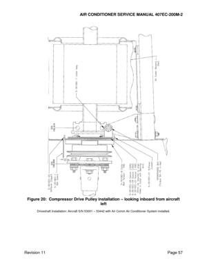 Page 64AIR CONDITIONER SERVICE MANUAL 407EC-200M-2 
 
 
Revision 11  Page 57 
 
Figure 20:  Compressor Drive Pulley installation – looking inboard from aircraft 
left 
Driveshaft Installation: Aircraft S/N 53001 – 53442 with Air Comm Air Conditioner System installed. 
   