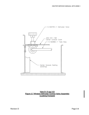 Page 18HEATER SERVICE MANUAL 407H-200M-1 
Revision D                                                                                                             Page 3-8   
 
 
 
 
 
 
 
 
View D- D (pg 3-2) 
Figure 3.7 Window Defroster Control Valve Assembly 
(Looking Forward)  