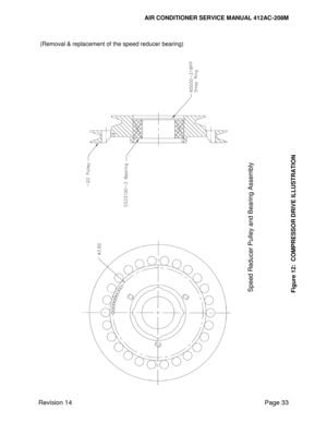 Page 43AIR CONDITIONER SERVICE MANUAL 412AC-208M 
 
Revision 14 Page 33 
 
 (Removal & replacement of the speed reducer bearing) 
 
 
 
 
 
 
 
 
 
 
 
 
 
 
 
 
 
 
 
 
 
 
 
 
 
 
 
 
 
 
 
 
 
 
 
 
 
 
 
 
 
 
 
 
 
 
 
 
 
 
 
 
Speed Reducer Pulley and Bearing Assembly
 
Figure 
12
:  COMPRESSOR DRIVE ILLUSTRATION
  