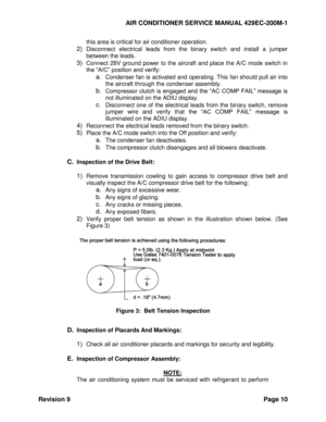 Page 18AIR CONDITIONER SERVICE MANUAL 429EC-200M-1 
Revision 9 Page 10 
this area is critical for air conditioner operation. 
2) Disconnect  electrical  leads  from  the  binary  switch  and  install  a  jumper 
between the leads. 
3) Connect  28V  ground  power  to  the  aircraft  and  place  the  A/C  mode  switch  in 
the “A/C” position and verify: 
a. Condenser fan is activated and operating. This fan should pull air into 
the aircraft through the condenser assembly. 
b. Compressor  clutch  is  engaged  and...