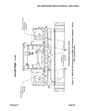 Page 34AIR CONDITIONER SERVICE MANUAL 429EC-200M-1 
Revision 9 Page 26 
 
 
 
 
 
 
 
 
 
  
(Transmission removed for clarity)
 
 
Figure 
18
:  429EC
-622 Aft Evaporator and 429EC
-700 Condenser Installation 
, -200 kit
 
View
 Looking Forward
 
 
Aircraft Right 
 
429EC
-6302
-11 LH 
Evap Blower 
Assembly
 
429EC
-6302
-12 RH 
Evap Blower Assembly
 
S-6063
EC
-2 
Condenser Blower 
Assembly
  