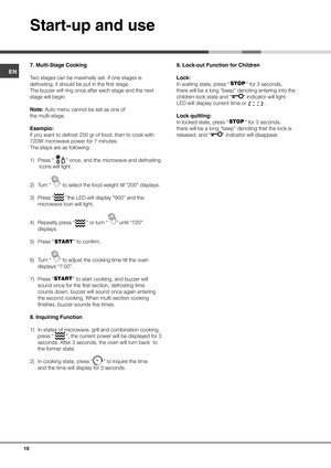 Page 10EN7. Multi-Stage Cooking
Two stages can be maximally set. If one stages is 
defrosting, it should be put in the first stage.  
The buzzer will ring once after each stage and the next 
stage will begin.
Note: Auto menucannot be set as one of 
the multi-stage.
Esempio: 
If you want to defrost 200 gr of food, then to cook with 
720W microwave power for 7 minutes.
The steps are as following:
1) Press “” once, and the microwave and defrosting
 icons will light.
2) Turn “” to select the food weight till “200”...