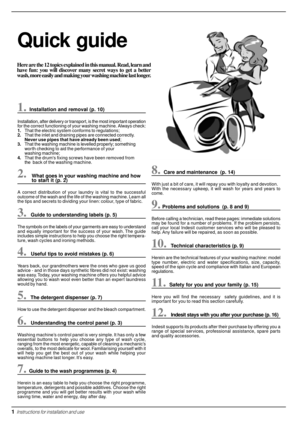 Page 2Here are the 12 topics explained in this manual. Read, learn and
have fun: you will discover many secret ways to get a better
wash, more easily and making your washing machine last longer.
Quick guide
1. Installation and removal (p. 10)
Installation, after delivery or transport, is the most important operation
for the correct functioning of your washing machine. Always check:
1.That the electric system conforms to regulations;
2.That the inlet and draining pipes are connected correctly.
Never use pipes...
