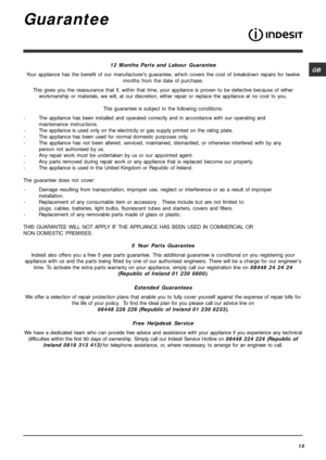 Page 15GB
15
Guarantee
12 Months Parts and Labour Guarantee
Your appliance has the benefit of our manufacturer’s guarantee, which covers the cost of breakdown repairs for twelve
months from the date of purchase.
This gives you the reassurance that if, within that time, your appliance is proven to be defective because of either
workmanship or materials, we will, at our discretion, either repair or replace the appliance at no cost to you.
This guarantee is subject to the following conditions:
-The appliance has...