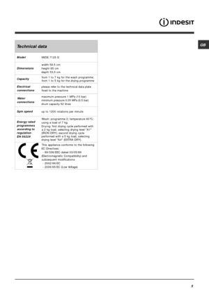 Page 5GB
5
Technical data
Model
IWDE 7125 S
Dimensionswidth 59.5 cm
height 85 cm
depth 53,5 cm
Capacityfrom 1 to 7 kg for the wash programme;
from 1 to 5 kg for the drying programme
Electrical
connectionsplease refer to the technical data plate
fixed to the machine
Wa t e r
connectionsmaximum pressure 1 MPa (10 bar)
minimum pressure 0.05 MPa (0.5 bar)
drum capacity 52 litres
Spin speed
up to 1200 rotations per minute
Energy rated
programmes
according to
regulation
EN 50229Wa sh : programme 2; temperature...
