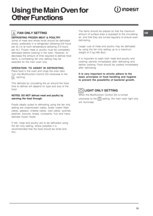 Page 13GB
13
Using the Main Oven for
Other Functions
 FAN ONLY SETTING
DEFROSTING FROZEN MEAT & POULTRY
Joints of meat and whole birds should be defrosted
slowly, preferably in a refrigerator (allowing 5-6 hours
per lb.) or at room temperature (allowing 2-3 hours
per lb.). Frozen meat or poultry must be completely
defrosted before cooking in the oven. However, to
decrease the amount of time required to defrost food
items, a nonheating fan only setting may be
selected for the main oven only.
OPERATION: TO ASSIST...