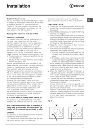 Page 21GB
21
Installation
Electrical Requirements
For your own safety, we recommend that your cooker
is installed by a competent person such as one who
is registered with NICEIC (National Inspection
Council for Electrical Installation Contracting). The
cooker should be installed in accordance with the
latest edition of the IEE Regulations.
Warning: This appliance must be earthed.
Electrical Connections
The installer must check that the voltage shown on
the rating plate corresponds with the house
electricity...