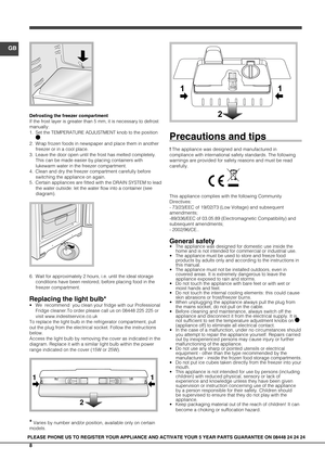 Page 88
GB
PLEASE PHONE US TO REGISTER YOUR APPLIANCE AND ACTIVATE YOUR 5 YEAR PART\
S GUARANTEE ON 08448 24 24 24
Defrosting the freezer compartment
If the frost layer is greater than 5 mm, it is necessary to defrost 
manually:
1. Set the TEMPERATURE ADJUSTMENT knob to the position 
.
2.  Wrap frozen foods in newspaper and place them in another 
freezer or in a cool place.
3.  Leave the door open until the frost has melted completely. 
This can be made easier by placing containers with 
lukewarm water in the...