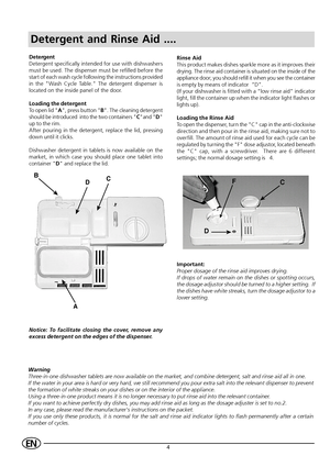 Page 64EN
Detergent and Rinse Aid ....
Detergent
Detergent specifically intended for use with dishwashers
must be used. The dispenser must be refilled before the
start of each wash cycle following the instructions provided
in the Wash Cycle Table. The detergent dispenser is
located on the inside panel of the door.
Loading the detergent
To open lid A, press button B. The cleaning detergent
should be introduced  into the two containers Cand D
up to the rim.
After pouring in the detergent, replace the lid,...