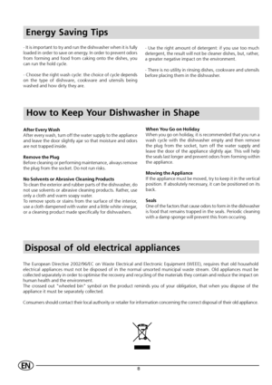 Page 108EN
Energy Saving Tips
- It is important to try and run the dishwasher when it is fully
loaded in order to save on energy. In order to prevent odors
from forming and food from caking onto the dishes, you
can run the hold cycle.
- Choose the right wash cycle: the choice of cycle depends
on the type of dishware, cookware and utensils being
washed and how dirty they are.- Use the right amount of detergent: if you use too much
detergent, the result will not be cleaner dishes, but, rather,
a greater negative...