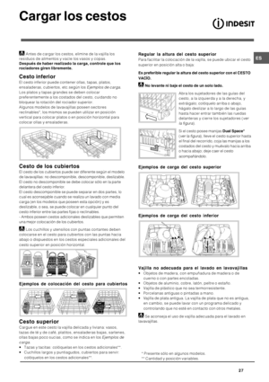 Page 27


	

Antes de cargar los cestos, elimine de la vajilla los
residuos de alimentos y vacíe los vasos y copas.
3

1&
	A
	

	
B
	


	&>

!
El cesto inferior puede contener ollas, tapas, platos,
ensaladeras, cubiertos, etc.según los 
Ejemplos de carga.
Los platos y tapas grandes se deben colocar
preferentemente a los costados del cesto, cuidando no
bloquear la rotación del rociador superior.
Algunos modelos de...