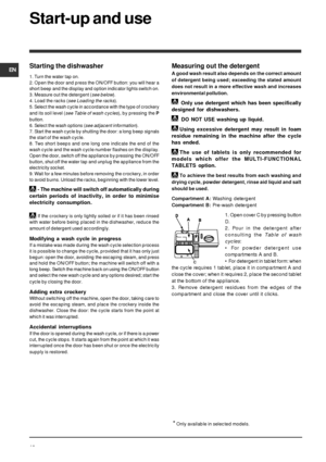 Page 18EN
18
Start-up and use
Measuring out the detergent
A good wash result also depends on the correct amount
of detergent being used; exceeding the stated amount
does not result in a more effective wash and increases
environmental pollution.
    
      
 Only use detergent which has been specifically
designed for dishwashers.
     DO NOT USE washing up liquid.
Using excessive detergent may result in foam
residue remaining in the machine after the cycle
has ended.
The use of tablets is only recommended for...