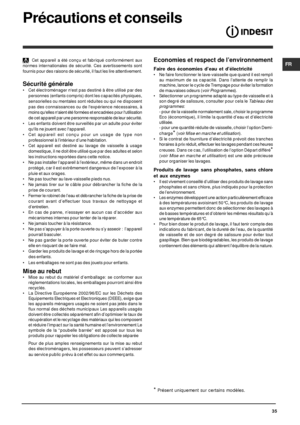 Page 35FR
35
Précautions et conseils
 Cet appareil a été conçu et fabriqué conformément aux
normes internationales de sécurité. Ces avertissements sont
fournis pour des raisons de sécurité, il faut les lire attentivement.
Sécurité générale
• Cet électroménager nest pas destiné à être utilisé par des
personnes (enfants compris) dont les capacités physiques,
sensorielles ou mentales sont réduites ou qui ne disposent
pas des connaissances ou de lexpérience nécessaires, à
moins quelles naient été formées et...