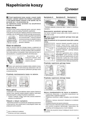 Page 41PL
41
Napełnianie koszy
* Tylko w niektórych modelach.
** Zmienne co do ilości i położenia.
Nachylenie A       Nachylenie B     Nachylenie C  Przed  napełnieniem  koszy  usunąć  z  naczyń  resztki
żywności  i  opróżnić  szklanki  oraz  kieliszki  z  pozostałych
w  nich  płynów.Ustawić  naczynia  w  taki  sposób,  aby  nie
poruszały  się  i  i  nie  przewracały  się.
Po  napełnieniu  koszy  sprawdzić  czy  spryskiwacze
obracają  się  swobodnie.
Kosz  dolny
W dolnym koszu można umieszczać garnki, pokrywki,...