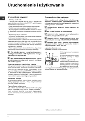 Page 42PL
42
Uruchomienie i użytkowanie
* Tylko w niektórych modelach.
Uruchomienie  zmywarki
1.  Otworzyć  zawór  wody.
2. Otworzyć drzwi i nacisnąć przycisk ON-OFF: słychać krótki
sygnał dźwiękowy, lampka kontrolna ON/OFF, wyświetlacz oraz
lampki kontrolne opcjizapalająsię.
3. Dodać odpowiednią ilość środka myjącego (patrz poniżej).
4. Włożyć naczynia do koszy (patrz Napełnianie koszy).
5. Wybrać program w zależności od rodzaju naczyń i od stopnia
ich zabrudzenia (patrz tabela  programów) naciskając przycisk...