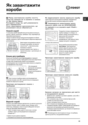 Page 65UA
65
* Наявне лише в деяких моделях.
** Рiзноманiтнi за кiлькiстю та розташуванням.
 Перед звантаженням коробiв очистiть
посуд вiд залишкiв їжi та вилийте із склянок
та чаш наявну рiдину.
Розташуйте посуд так, щоб унеможливити
його перевертання.
Пiсля завантаження вдоскональтеся, що
розпилювачi вiльно обертаються.
Нижній короб
У нижньому коробi передбачене розташування каструль,
кришок, тарiлок, салатниць, приборiв, тощо..вiдповiдно до
Прикладiв завантаження.
Тарiлки та великi кришки краще розташовувати...