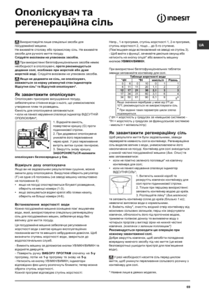 Page 69UA
69
G
F
 Використовуйте  лише  спец iальн i засоби  для
посудомийної  машини .
Не  вживайте  столову  або  промислову  с iль . Не  вживайте
засоби  для  ручного  миття  посуду .
Сл iдуйте  вказ iвкам  на  упаковках  засоб iв .
 При  використанн i багатофункц iональних  засоб iв  немає
необх iдност i в  опол iскувач i, проте  рекомендується
додання  сол i, особливо  при  жорстк iй  або  дуже
жорстк iй  вод i. Сл iдуйте  вказ iвкам  на  упаковках  засоб iв .
 Якщо  не  додавати  не  с iль , не  опол...