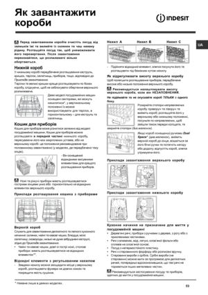 Page 53U A
53* Наявне  лише  в  деяких  моделях .
** Р iзноман iтн i за  к iльк iстю  та  розташуванням .
 Перед  звантаженням  короб iв  очист iть  посуд  в iд
залишк iв  їж i та  вилийте  із  склянок  та  чаш  наявну
р iдину . Розташуйте  посуд  так , щоб  унеможливити
його  перевертання . Пiсля  завантаження
переконайтеся , що  розпилювач i вiльно
обертаються .
Нижній короб
У  нижньому  короб i передбачене  розташування  каструль ,
кришок , тар iлок , салатниць , прибор iв , тощо ..вiдпов iдно  до
Приклад iв...