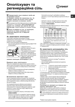 Page 57U A
57
G
F
 Використовуйте  лише  спец iальн i засоби  для
посудомийної  машини .
Не  вживайте  столову  або  промислову  с iль . Не
вживайте  засоб iв  для  ручного  миття  посуду .
Сл iдуйте  вказ iвкам  на  упаковках  засоб iв .
  При  використанн i багатофункц iональних  засоб iв  немає
необх iдност i в опол iскувач i, проте  рекомендується
додання  сол i, особливо  при  жорстк iй  або  дуже
жорстк iй  вод i. Сл iдуйте  вказ iвкам  на  упаковках  засоб iв .
  Якщо  не  додавати  не  с iль , не  опол...