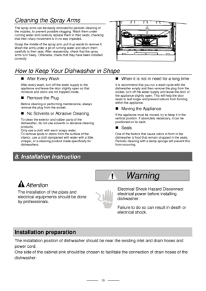 Page 17 
 
  
 15 
Cleaning the Spray Arms 
The spray arms can be easily removed for periodic cleaning of 
the nozzles, to prevent possible clogging. Wash them under 
running water and carefully replace them in their seats, checking 
that their rotary movement is in no way impeded. 
Grasp the middle of the spray arm, pull it up wards to remove it. 
Wash the arms under a jet of running water and return them 
carefully to their seat. After reassembly, check that the spray 
arms turn freely. Otherwise, check that...