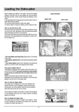 Page 75EN
Loading the Dishwasher
Before placing the dishes in the racks, remove the largest
scraps of food left over on your plates, you will thus avoid
blocking the filter, which would reduce the efficacy of the
wash.
If the saucepans and frying pans are very dirty, allow them to
soak before being washed.
You will thus avoid having to wash them again.
To make it easier to load your dishes, pull the racks out fully.
How to use the lower rack
We recommend you place the most difficult dishes to wash
into the...