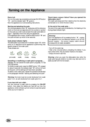 Page 86EN
Turning on the Appliance
First of all.
Turn on the water tap completely and press ON-OFF button
A,  and the indicator light B goes on.
Now the appliance is on and awaiting instructions.
Starting and selecting the cycle.
Turn the cycle selector knob D clockwise until the reference
notch on the knob corresponds with the number or symbol
for the cycle you wish to set (consult the wash cycle table on
page 7, especially when first using the appliance).
If the appliance door is shut, press the Start button...