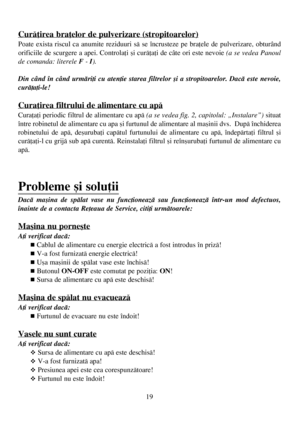 Page 1919
Curãþirea braþelor de pulverizare (stropitoarelor)
Poate exista riscul ca anumite reziduuri sã se încrusteze pe braþele de pulverizare, obturând
orificiile de scurgere a apei. Controlaþi ºi curãþaþi de câte ori este nevoie (a se vedea Panoul
de comanda: literele F- I).
Din când în când urmãriþi cu atenþie starea filtrelor ºi a stropitoarelor. Dacã este nevoie,
curãþaþi-le!
Curaþirea filtrului de alimentare cu apã
Curaþaþi periodic filtrul de alimentare cu apã (a se vedea fig. 2, capitolul:...