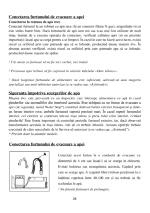 Page 28Conectarea furtunului de evacuare a apei
Conectaþi acest furtun la o conductã de evacuare cu
diametrul de 4 cm sau lasaþi-l sã se scurgã în chiuvetã.
Evitaþi îndoirea sau ºtrangularea acestuia. Capãtul prin
care se scurge apa, A (capatul liber) trebuie poziþionat la o
înãltime cuprinsã între 40-100 cm ºi nu trebuie sã fie
scufundat în apã.
! Nu folosiþi furtunuri de prelungire.
28
Conectarea furtunului de evacuare a apei
Conectarea la reþeaua de apã rece
Conectaþi furtunul la un robinet cu apã rece (la...