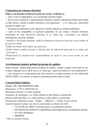 Page 2929
Conectarea la reþeaua electricã
Dupã ce aþi introdus ºtecherul în prizã de curent, verificaþi ca:
– priza sã fie cu împãmântare ºi sã corespundã normelor legale;
– priza sã fie în gradul de a suporta puterea maximã a maºinii, indicatã pe eticheta autocolantã
cu date tehnice (situatã în partea interioarã a uºii aparatului) – a se vedea cap. „Descrierea
maºinii de spãlat vase”
– tensiunea de alimentare sã fie cuprinsã în valorile indicate pe eticheta produsului;
– priza sã fie compatibilã cu ºtecherul...