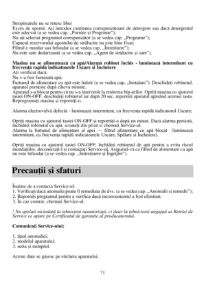 Page 7171
Stropitoarele nu se rotesc liber
Exces de spumã: Aþi introdus cantitatea corespunzãtoare de detergent sau dacã detergentul
este adecvat (a se vedea cap. „Pornire ºi Programe”);
Nu aþi selectat programul corespunzãtor (a se vedea cap. „Programe”);
Capacul rezervorului agentului de strãlucire nu este bine fixat; 
Filtrul e murdar sau înfundat (a se vedea cap. „Întreþinere”);
Nu este sare dedurizantã (a se vedea cap. „Agent de strãlucire ºi sare”).
Maºina nu se alimenteazã cu apã/Alarmã robinet închis -...