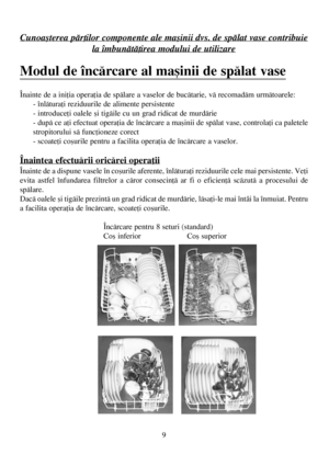 Page 99
Cunoaºterea pãrþilor componente ale maºinii dvs. de spãlat vase contribuie
la îmbunãtãþirea modului de utilizare
Modul de încãrcare al maºinii de spãlat vase
Înainte de a iniþia operaþia de spãlare a vaselor de bucãtarie, vã recomadãm urmãtoarele:
- înlãturaþi reziduurile de alimente persistente
- introduceþi oalele ºi tigãile cu un grad ridicat de murdãrie
- dupã ce aþi efectuat operaþia de încãrcare a maºinii de spãlat vase, controlaþi ca paletele
stropitorului sã funcþioneze corect
- scoateþi...