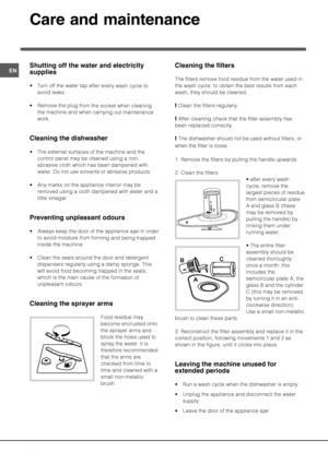 Page 20

&&0!!)
%%
 Turn off the water tap after every wash cycle to
avoid leaks.
 Remove the plug from the socket when cleaning
the machine and when carrying out maintenance
work.
 !
0!
 The external surfaces of the machine and the
control panel may be cleaned using a non-
abrasive cloth which has been dampened with
water. Do not use solvents or abrasive products.
 Any marks on the appliance interior may be
removed using a cloth dampened with water...