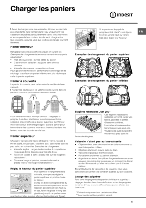 Page 5#
- Avant de charger votre lave-vaisselle, éliminez les déchets
plus importants, faire tremper dans l’eau uniquement  vos
casseroles et poêles particulièrement sales, videz les verres
et les coupes de leur contenu. Après avoir chargé votre
lave-vaisselle, assurez-vous que les bras de lavage tournent
librement.
&

1(
$
Rangez la vaisselle plus difficile à laver en suivant les
Exemples de chargement et en vous servant des supports
rabattables*.
 Plats et couvercles : sur les côtés du panier.
...