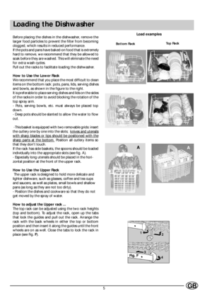 Page 75GB
Loading the Dishwasher
Before placing the dishes in the dishwasher, remove the
larger food particles to prevent the filter from becoming
clogged, which results in reduced performance.
If the pots and pans have baked-on food that is extremely
hard to remove, we recommend that they be allowed to
soak before they are washed. This will eliminate the need
for extra wash cycles.
Pull out the racks to facilitate loading the dishwasher.
How to Use the Lower Rack
We recommend that you place the most difficult...