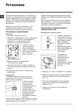 Page 22
CIS
Установка
! Сохраните данное руководство. Оно должно быть в 
комплекте со стиральной машиной в случае продажи, 
передачи оборудования или при переезде на новую 
квартиру, чтобы новый владелец оборудования мог 
ознакомиться с правилами его функционирования и 
обслуживания.
! Внимательно прочитайте руководство: в нем 
содержатся важные сведения по установке и 
безопасной эксплуатации стиральной машины.
Распаковка и выравнивание
Распаковка
1. Распакуйте стиральную машину.
2.   Убедитесь, что...