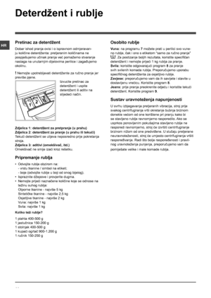 Page 4444
HR
Deterdžent i rublje
Pretinac za deterdžent
Dobar ishod pranja ovisi i o ispravnom odmjeravan-
ju količine deterdženta: pretjeranim količinama ne 
pospješujemo učinak pranja već pomažemo stvaranje 
naslaga na unutarnjim dijelovima perilice i zagađujemo 
okolinu.
! Nemojte upotrebljavati deterdžente za ručno pranje jer 
previše pjene.
Izvucite pretinac za 
deterdžent i uspite 
deterdžent ili aditiv na 
slijedeći način.
Zdjelica 1: deterdžent za pretpranje (u prahu)
Zdjelica 2: deterdžent za pranje (u...