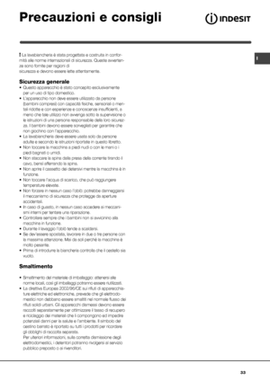 Page 33I
33
Precauzioni e consigli
! La lavabiancheria è stata progettata e costruita in confor-
mità alle norme internazionali di sicurezza. Queste avverten-
ze sono fornite per ragioni di 
sicurezza e devono essere lette attentamente.
Sicurezza generale
• Questo apparecchio è stato concepito esclusivamente 
per un uso di tipo domestico.
•  L’apparecchio non deve essere utilizzato da persone 
(bambini compresi) con capacità fisiche, sensoriali o men-
tali ridotte e con esperienze e conoscenze insufficienti, a...