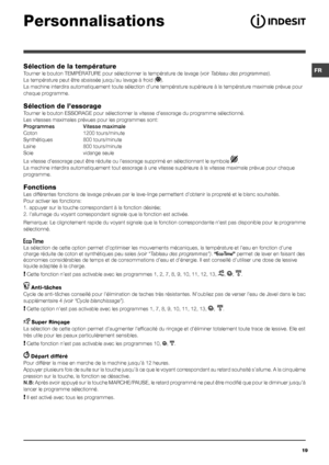 Page 19FR
19
Sélection de la température
Tourner le bouton TEMPÉRATURE pour sélectionner la température de lavage (voir Tableau des programmes).
La température peut être abaissée jusqu’au lavage à froid ().
La machine interdira automatiquement toute sélection d’une température supérieure à la température maximale prévue pour 
chaque programme.
Sélection de l’essorage
Tourner le bouton ESSORAGE pour sélectionner la vitesse d’essorage du \
programme sélectionné. 
Les vitesses maximales prévues pour les programmes...