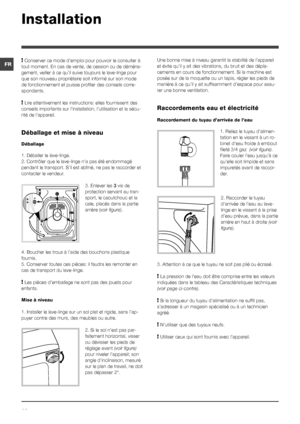 Page 1414
FR
Installation
! Conserver ce mode d’emploi pour pouvoir le consulter à 
tout moment. En cas de vente, de cession ou de déména-
gement, veiller à ce qu’il suive toujours le lave-linge pour 
que son nouveau propriétaire soit informé sur son mode 
de fonctionnement et puisse profiter des conseils corre-
spondants.
! Lire attentivement les instructions: elles fournissent des 
conseils importants sur l’installation, l’utilisation et la séc\
u-
rité de l’appareil.
Déballage et mise à niveau
Déballage
1....