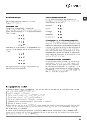 Page 2929
NLControlelampjes
De controlelampjes geven belangrijke informatie.
Ze geven informatie over:
Uitgestelde start
Als de functie “Uitgestelde Start” is geactiveerd 
(zie “Persoonlijke Instellingen”) zal, nadat het programma is 
gestart, het controlelampje dat bij de uitgestelde start hoort 
gaan knipperen:
Naar gelang de tijd verloopt wordt de resterende wachttijd 
getoond, met het knipperen van het betreffende controle-
lampje:
Als de geselecteerde vertraging is verlopen zal het inge-
stelde programma...