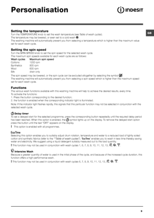 Page 9GB
9
Personalisation
Setting the temperature
Turn the TEMPERATURE knob to set the wash temperature (see Table of wash cycles).
The temperature may be lowered, or even set to a cold wash 
.
The washing machine will automatically prevent you from selecting a temperature which is higher than the maximum value 
set for each wash cycle.
Setting the spin speed
Turn the SPIN SPEED knob to set the spin speed for the selected wash cycle.\
 
The maximum spin speeds available for each wash cycle are as follows:...
