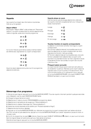 Page 17FR
17
Voyants
Les voyants fournissent des informations importantes.
Voilà ce qu’ils signalent:
Départ différé
Si la fonction “Départ différé” a été activée (voir “Personnali-
sations”), le voyant correspondant au temps sélectionné se 
mettra à clignoter, après avoir lancé le programme:
Au fur et à mesure que le temps passe, le temps restant 
est affiché avec clignotement du voyant correspondant.
Quand le retard sélectionné touche à sa fin le programme 
sélectionné démarre.
Voyants phase en cours
Une fois...