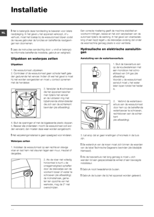 Page 6262
NL
Installatie
! Het is belangrijk deze handleiding te bewaren voor latere 
raadpleging. In het geval u het apparaat verkoopt, of u 
verhuist, moet het boekje bij de wasautomaat blijven zodat 
de nieuwe gebruiker de functies en betreffende raadgevin-
gen kan doornemen.
! Lees de instructies aandachtig door: u vindt er belangrij-
ke informatie betreffende installatie, gebruik en veiligheid.
Uitpakken en waterpas zetten
Uitpakken
1. De wasautomaat uitpakken.
2. Controleer of de wasautomaat geen schade...