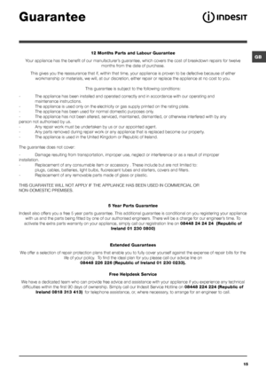 Page 15GB
15
Guarantee
12 Months Parts and Labour Guarantee
Your appliance has the benefit of our manufacturer’s guarantee, which covers the cost of breakdown repairs for twelve 
months from the date of purchase.
This gives you the reassurance that if, within that time, your appliance is proven to be defective because of either 
workmanship or materials, we will, at our discretion, either repair or replace the appliance at no cost to you.
This guarantee is subject to the following conditions:...